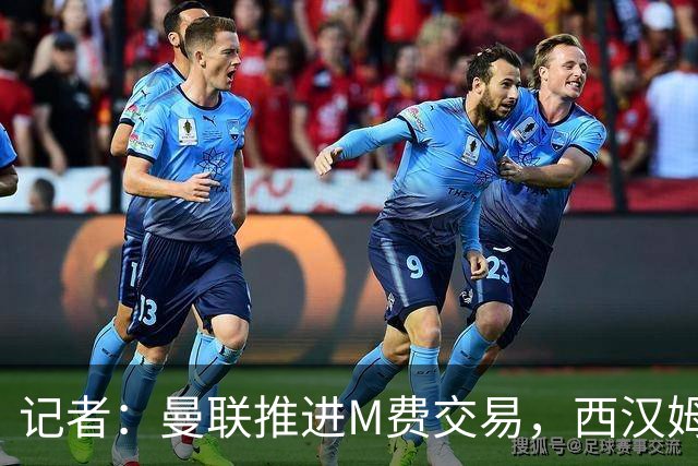 记者：曼联推进M费交易，西汉姆联要价8000万-8500万镑